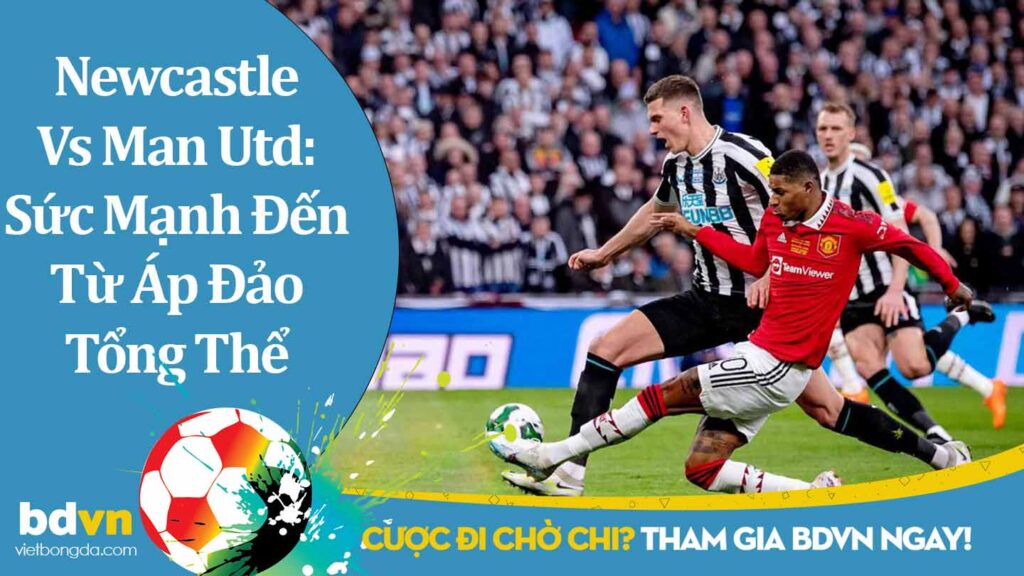 Newcastle Đấu Với Man Utd: Sức Mạnh Đến Từ Áp Đảo Tổng Thể